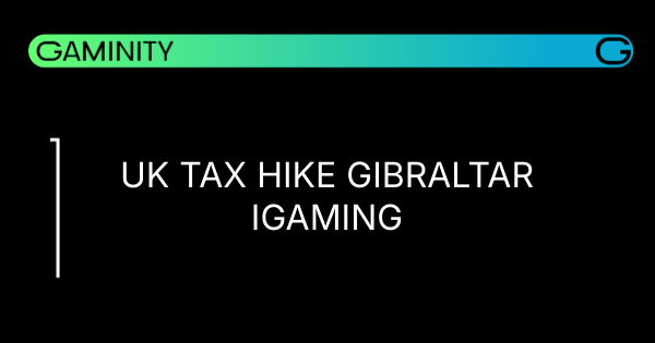 🔄 UK Tax Hike Reshapes Gibraltar's iGaming